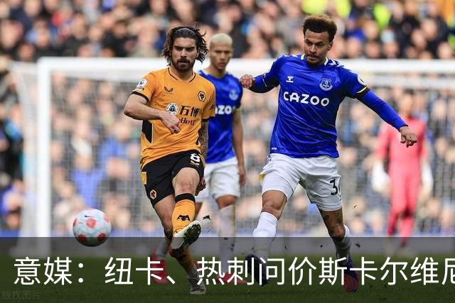 意媒：纽卡、热刺问价斯卡尔维尼，亚特兰大要价至少5000万欧